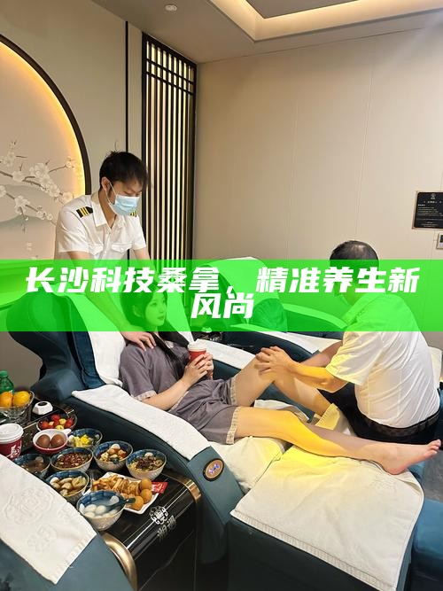 长沙SPA续能计划，解锁城市放松新境界