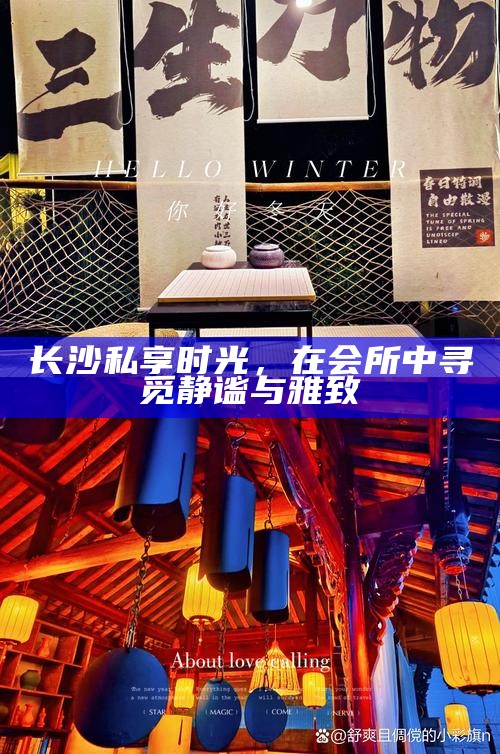 长沙私享时光，在会所中品味静谧与雅致